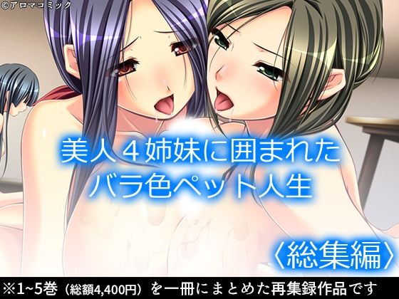 美人4姉妹に囲まれたバラ色ペット人生 ＜総集編＞(アロマコミック) [d_232137]