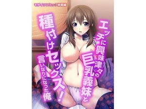 エッチに興味津々の巨乳義妹と種付けセックス！ 〜言いなりになった俺〜 モザイクコミック総集編(どろっぷす！) [d_229866]