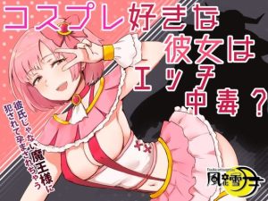コスプレ好きな彼女はエッチ中毒？ 〜彼氏じゃない魔王様に犯●れて孕まされちゃう〜(風花雪月) [d_230506]