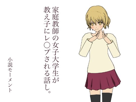 家庭教師の女子大学生が 教え子にレ●プされる話し。(小説モーメント) [d_232606]