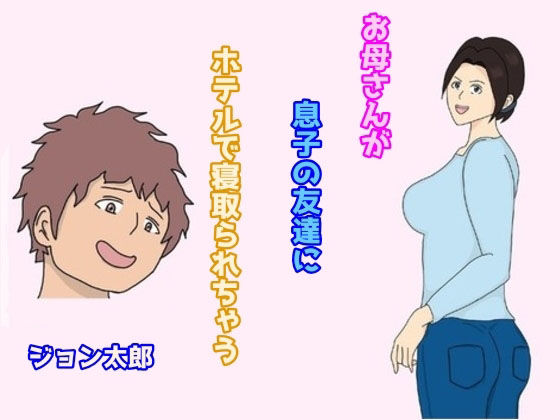 お母さんが息子の友達にホテルで寝取られちゃう(ジョン太郎) [d_232754]
