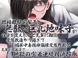 根暗眼鏡前髪長い無駄に巨乳地味子が自分を変えたいと先輩に相談 変態改造やり過ぎて媚薬中毒精神崩壊変態野獣化 先輩が死ぬまで地獄の密着連続精液搾取(ケチャップ味のマヨネーズ) [d_232906]