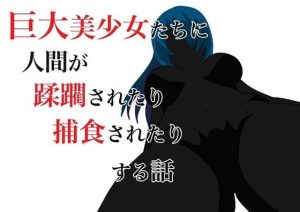 巨大美少女たちに人間が蹂躙されたり捕食されたりする話(HのHによるHな書き物を売る) [d_233618]