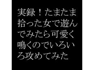実録！たまたま拾った女で遊んでみたら可愛く鳴くのでいろいろ攻めてみた(快楽彼女) [d_233665]