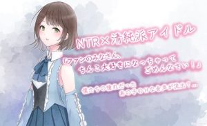 NTR×清純派アイドル「ファンのみなさん、チンコ大好きになっちゃってごめんなさい！」 ｜ 僕たちの憧れだった清純派アイドルの音声が流出…？(BSS 僕が先に好きだったのに… 普及委員会) [d_234237]