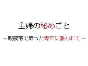 主婦の秘めごと 〜親戚宅で酔った青年に襲われて〜(官能物語) [d_235560]