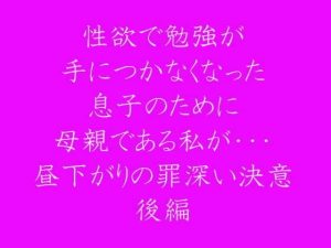 性欲で勉強が手につかなくなった息子のために母親である私が・・・ 昼下がりの罪深い決意 後編(逢瀬のひび) [d_237532]