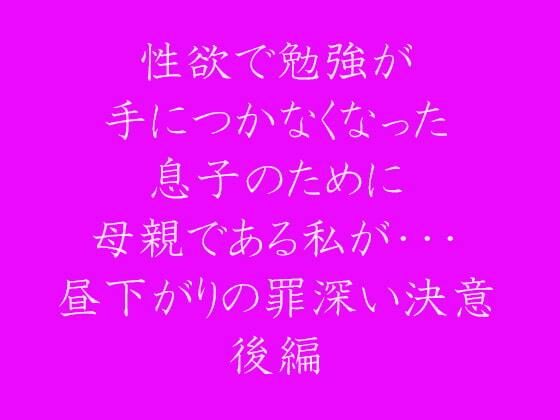 性欲で勉強が手につかなくなった息子のために母親である私が・・・ 昼下がりの罪深い決意 後編(逢瀬のひび) [d_237532]