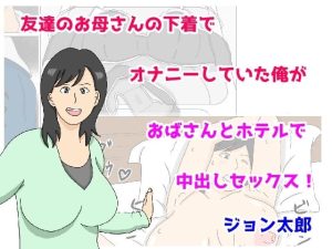 友達のお母さんの下着でオナニーしていた俺がおばさんとホテルで中出しセックス(ジョン太郎) [d_237111]