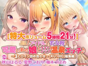 【特大ボリューム5時間21分！】JK！ アイドル！ 若女将！ 可愛いあの娘とイチャラブ温泉エッチ♪〜3ヒロイン詰め合わせ〜【KU100】【総集編】(スタジオりふれぼ) [d_237433]