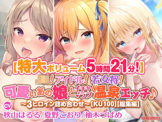 【特大ボリューム5時間21分！】JK！ アイドル！ 若女将！ 可愛いあの娘とイチャラブ温泉エッチ♪〜3ヒロイン詰め合わせ〜【KU100】【総集編】(スタジオりふれぼ) [d_237433]
