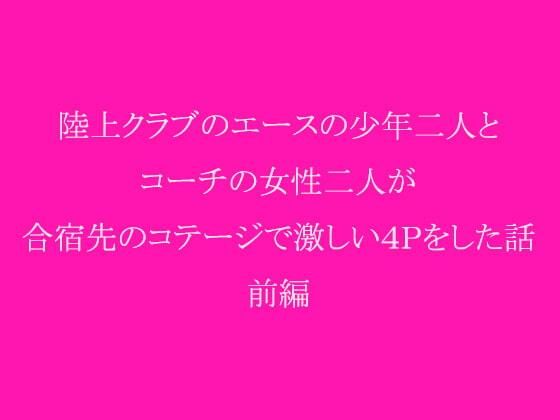 陸上クラブのエースの少年二人とコーチの女性二人が合宿先のコテージで激しい4Pをした話 前編(逢瀬のひび) [d_237959]
