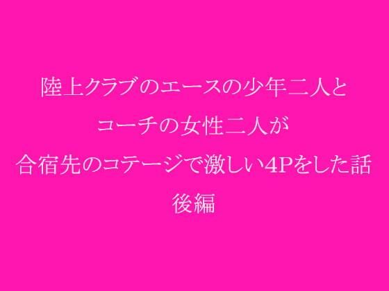 陸上クラブのエースの少年二人とコーチの女性二人が合宿先のコテージで激しい4Pをした話 後編(逢瀬のひび) [d_237960]