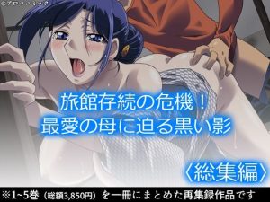 旅館存続の危機！最愛の母に迫る黒い影 ＜総集編＞(アロマコミック) [d_237973]