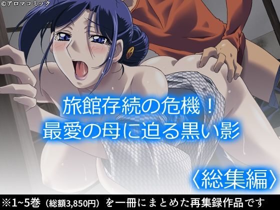 旅館存続の危機！最愛の母に迫る黒い影 ＜総集編＞(アロマコミック) [d_237973]