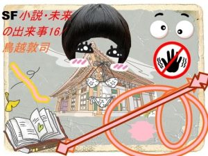 SF小説・未来の出来事17(鳥越敦司) [d_237993]