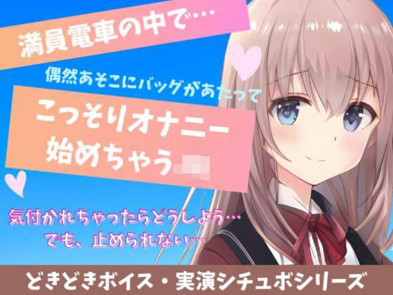 【喘ぎ声実演シチュボ・アドリブシチュボ】満員電車の中で…偶然あそこにバッグがあたってこっそりオナニー始めちゃうJK(どきどきぼいす) [d_238280]