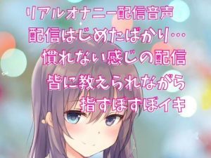 リアルオナニー配信音声 公開オナニー 皆に教えられながら指ずぼずぼイキ(どきどきぼいす) [d_239145]