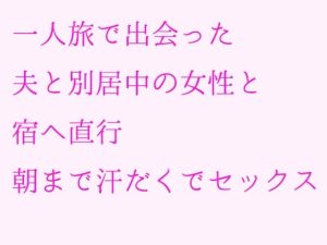 一人旅で出会った夫と別居中の女性と宿へ直行 朝まで汗だくでセックス(逢瀬のひび) [d_239724]