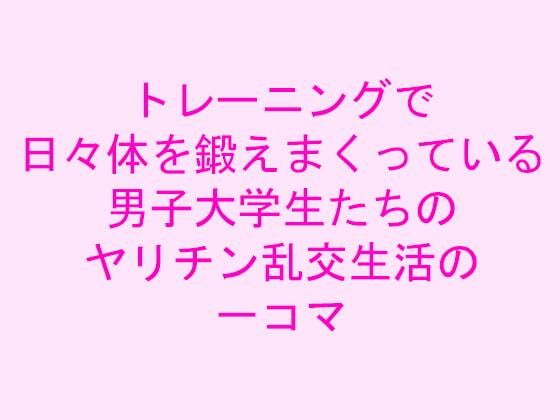 トレーニングで日々体を鍛えまくっている男子大学生たちのヤリチン乱交生活の一コマ(逢瀬のひび) [d_239907]