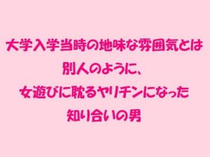 大学入学当時の地味な雰囲気とは別人のように、女遊びに耽るヤリチンになった知り合いの男(逢瀬のひび) [d_239917]