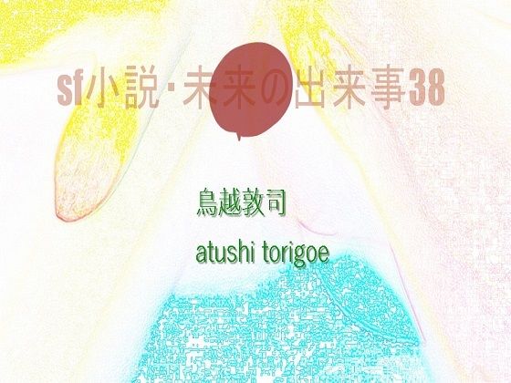 SF小説・未来の出来事38(pdf小説 鳥越敦司) [d_240896]