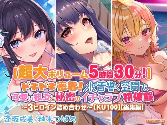 【超大ボリューム5時間30分！】ドキドキ密着！ 水音響く空間で、可愛い彼女と秘密のイチャラブ初体験♪〜3ヒロイン詰め合わせ〜【KU100】【総集編】(スタジオりふれぼ) [d_240603]