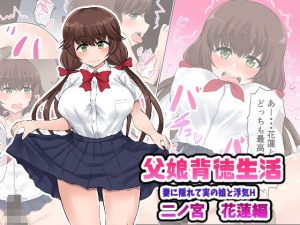 父娘背徳生活「妻に隠れて実の娘と浮気H」二ノ宮花蓮編(量子工房) [d_241250]