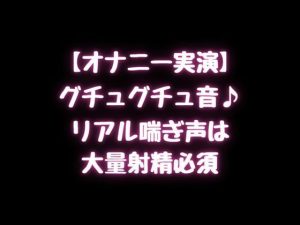【オナニー実演】グチュグチュ音♪リアル喘ぎ声は大量射精必須！(空月蓮) [d_241369]