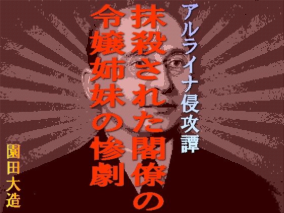 アルライナ侵攻譚 抹殺された閣僚の令嬢姉妹の惨劇(爆田鶏書肆) [d_241404]