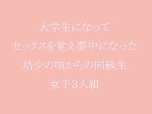大学生になってセックスを覚え夢中になった幼少の頃からの同級生女子3人組(逢瀬のひび) [d_241573]