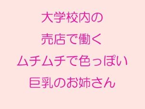 大学校内の売店で働くムチムチで色っぽい巨乳のお姉さん(逢瀬のひび) [d_241837]