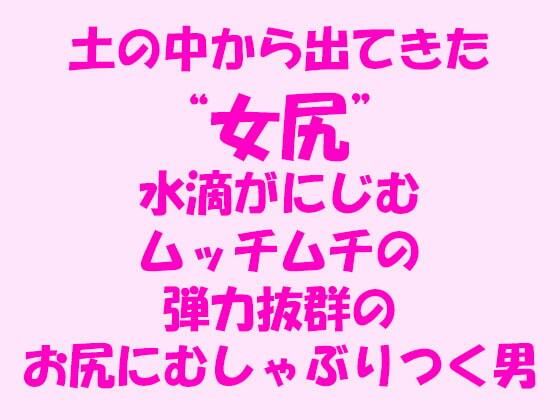 土の中から出てきた‘女尻’ ムッチムチの弾力抜群のお尻にむしゃぶりつく男(逢瀬のひび) [d_241878]