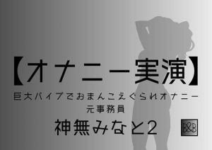 【オナニー実演】神無みなと2〜巨大バイブでおまんこえぐられオナニー〜(ぶらっく＆ぼっくす) [d_242299]
