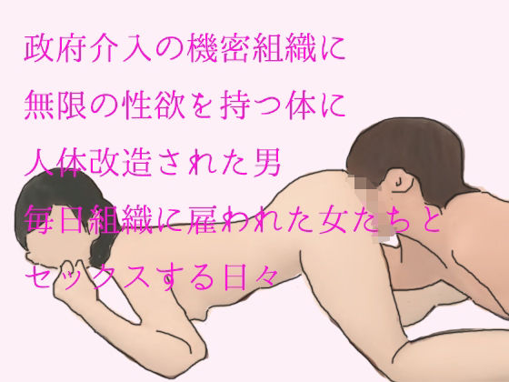 政府介入の機密組織に無限の性欲を持つ体に人体改造された男 毎日組織に雇われた女たちとセックスする日々(逢瀬のひび) [d_243143]