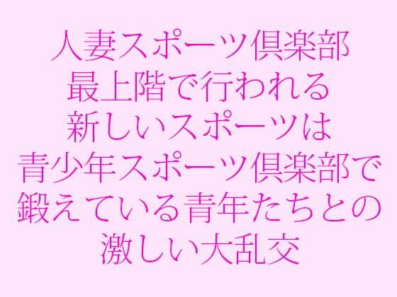 人妻スポーツ倶楽部 最上階で行われる新しいスポーツは青少年スポーツ倶楽部で鍛えている青年たちとの激しい大乱交(逢瀬のひび) [d_243319]