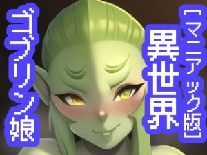 【マニアック版】異世界ゴブリン娘(maniacx) [d_245525]