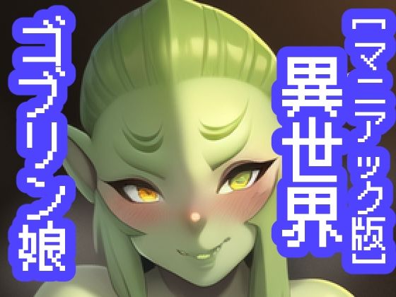 【マニアック版】異世界ゴブリン娘(maniacx) [d_245525]