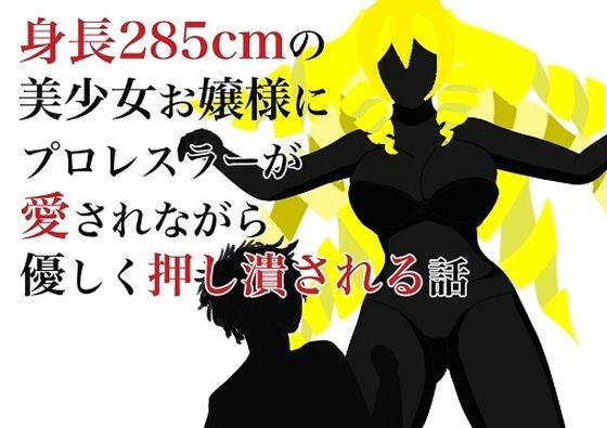 身長285cmの美少女お嬢様にプロレスラーが愛されながら優しく押し潰される話(HのHによるHな書き物を売る) [d_249165]