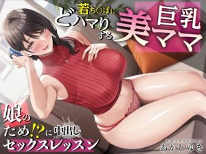 若ち〇ぽにどハマりする巨乳美ママ 娘のため！？に中出しセックスレッスン【KU100・特典トラック付き】(あぶそりゅ〜と) [d_251566]