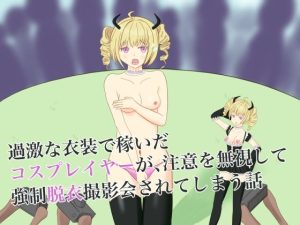 過激な衣装で稼いだコスプレイヤーが、注意を無視して強●脱衣撮影会されてしまう話(ロミ子とジュリエッタ) [d_252300]