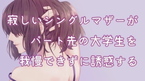 寂しいシングルマザーがパート先の大学生を我慢できずに誘惑する(たらこクラブ) [d_252764]