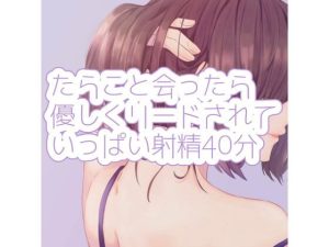 たらこと会ったら優しくリードされていっぱい射精40分(たらこクラブ) [d_253568]