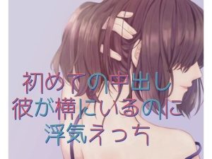 初めての中出し。彼が横にいるのに浮気えっち(たらこクラブ) [d_253619]