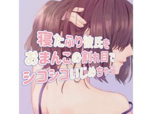 寝たふり彼氏をおまんこの割れ目でシコシコいじめちゃう(たらこクラブ) [d_253763]