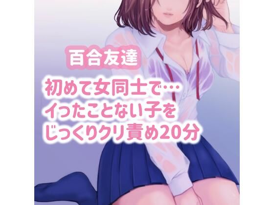 【百合友達】初めて女同士で…イったことのない子をじっくりクリ責め20分(たらこクラブ) [d_253905]