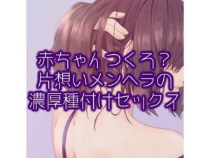 赤ちゃんつくろ？片想いメンヘラの濃厚種付けセックス(たらこクラブ) [d_253909]