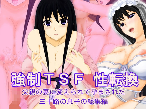 強●TSF（性転換） 父親の妻に変えられて孕まされた三十路の息子の総集編(不条理女体化改造のお話し) [d_254926]