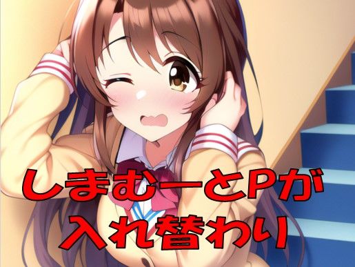 しまむーとPが入れ替わった！？(織部彩おべ) [d_247152]