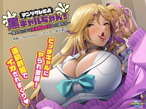 マンゾクしてよ黒ギャルちゃん！〜爆乳ビッチにヌカれまくりの白濁性活〜(アパタイト) [d_253698]